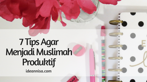 7 Tips Agar Menjadi Muslimah Produktif